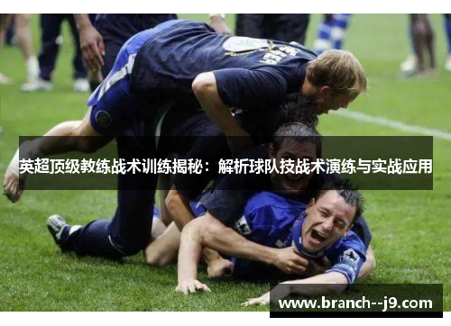 英超顶级教练战术训练揭秘：解析球队技战术演练与实战应用