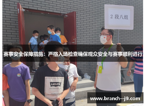赛事安全保障措施：严格入场检查确保观众安全与赛事顺利进行