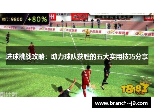 进球挑战攻略：助力球队获胜的五大实用技巧分享