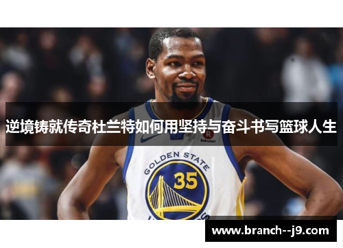 逆境铸就传奇杜兰特如何用坚持与奋斗书写篮球人生