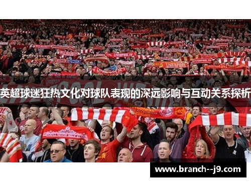 英超球迷狂热文化对球队表现的深远影响与互动关系探析