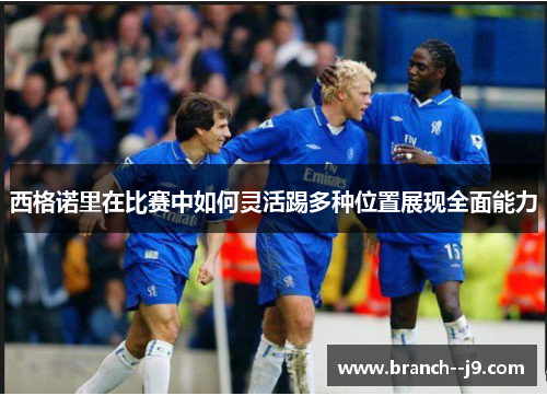 西格诺里在比赛中如何灵活踢多种位置展现全面能力