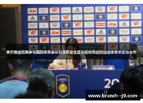 费尔南迪尼奥参与国际体育会议分享职业生涯与运动员经验促进体育交流与合作