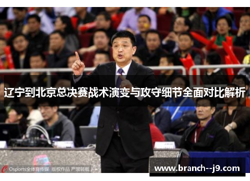 辽宁到北京总决赛战术演变与攻守细节全面对比解析