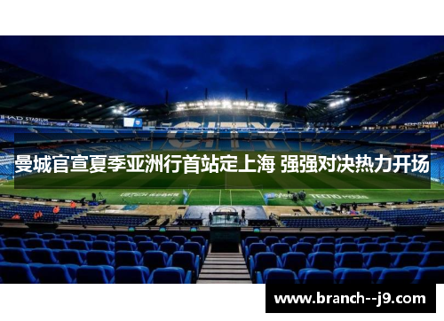 曼城官宣夏季亚洲行首站定上海 强强对决热力开场