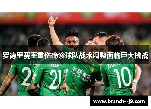 罗德里赛季重伤确诊球队战术调整面临巨大挑战